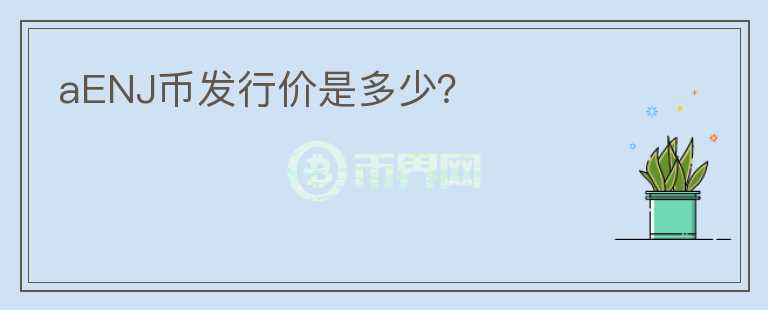 aENJ幣發(fā)行價(jià)是多少？