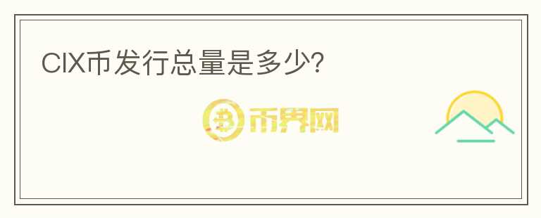 CIX幣發(fā)行總量是多少?