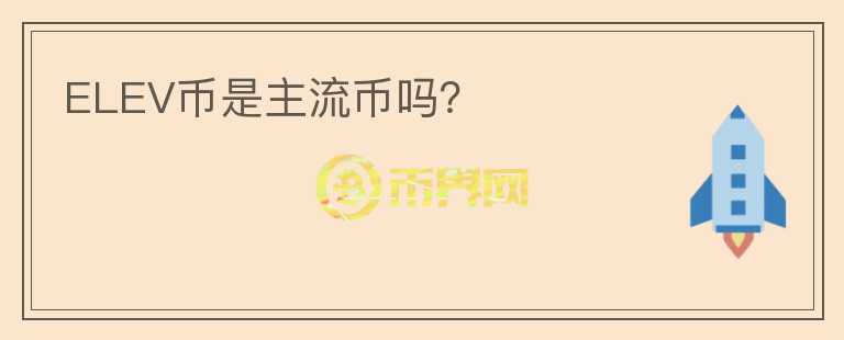 ELEV幣是主流幣嗎？