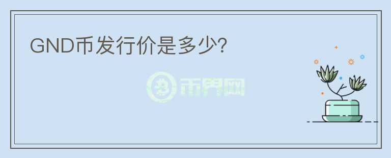GND幣發(fā)行價是多少？
