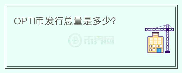OPTI幣發(fā)行總量是多少？