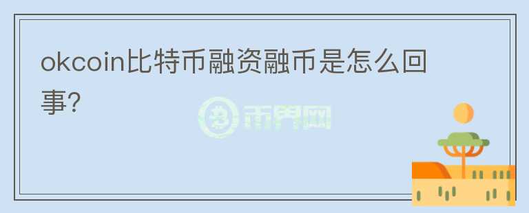 okcoin比特幣融資融幣是怎么回事？