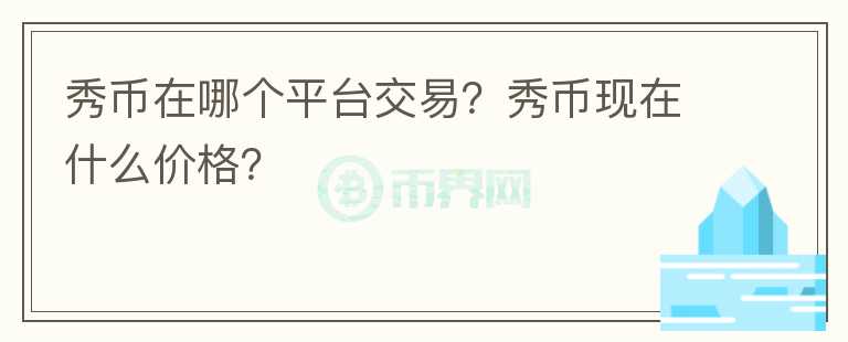 秀幣在哪個平臺交易？秀幣現(xiàn)在什么價格？