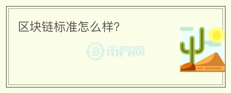 區(qū)塊鏈標(biāo)準(zhǔn)怎么樣？