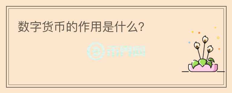 數(shù)字貨幣的作用是什么？