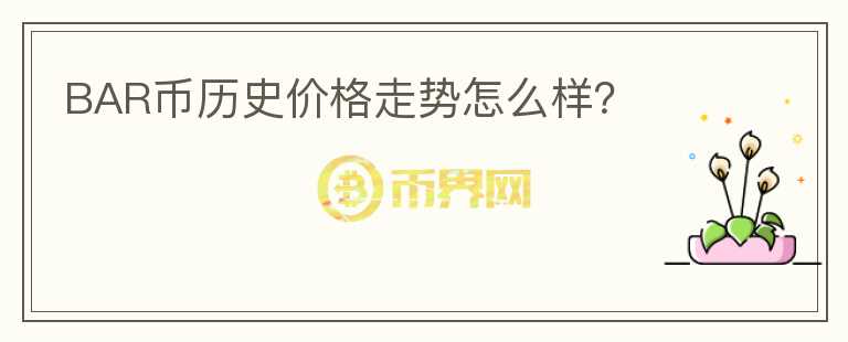 BAR幣歷史價格走勢怎么樣？