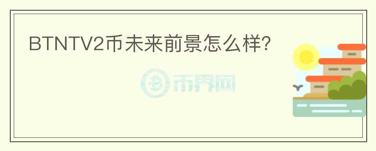 BTNTV2幣未來(lái)前景怎么樣？