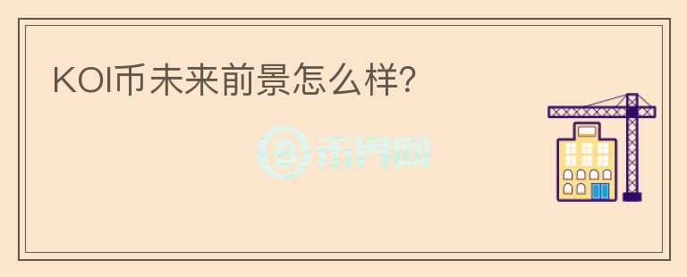 KOI幣未來(lái)前景怎么樣？
