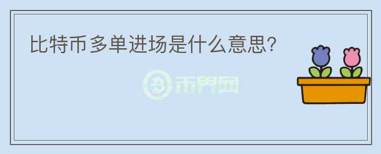 比特幣多單進場是什么意思？