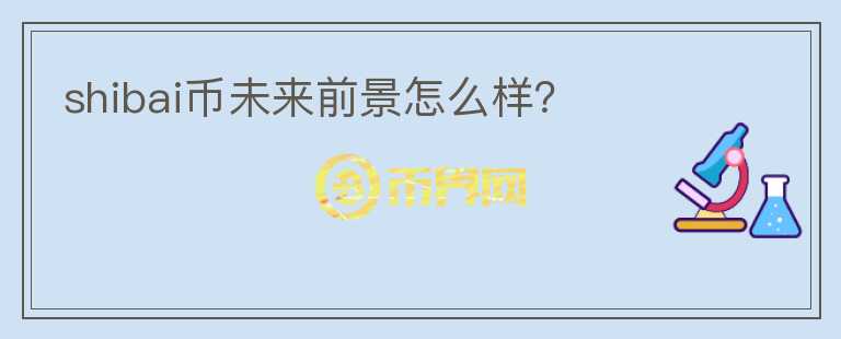 shibai幣未來前景怎么樣？