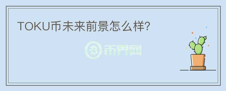 TOKU幣未來(lái)前景怎么樣？