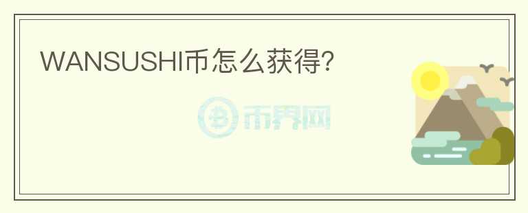 WANSUSHI幣怎么獲得？