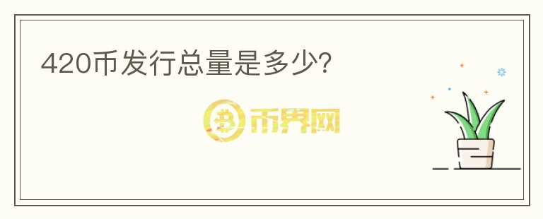 420幣發(fā)行總量是多少？