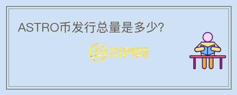 ASTRO幣發(fā)行總量是多少?
