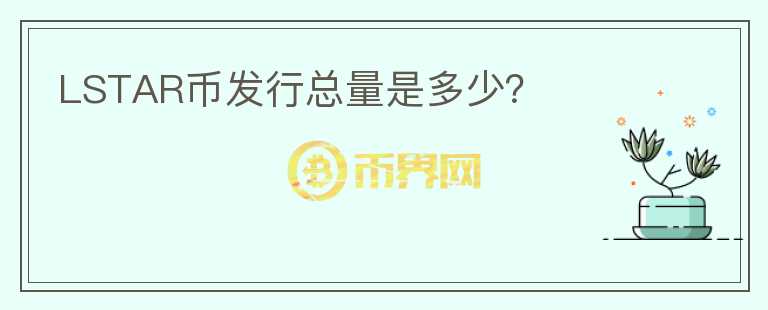LSTAR幣發(fā)行總量是多少？