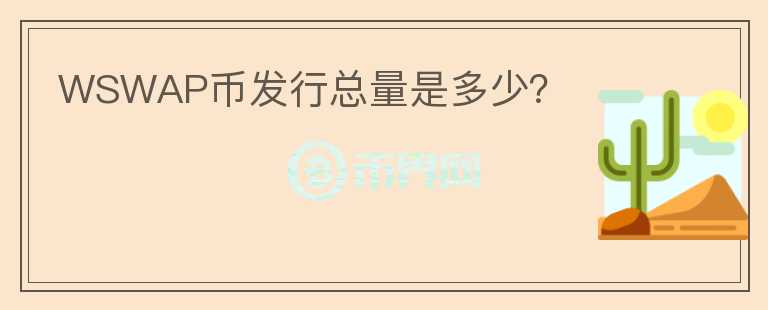 WSWAP幣發(fā)行總量是多少？