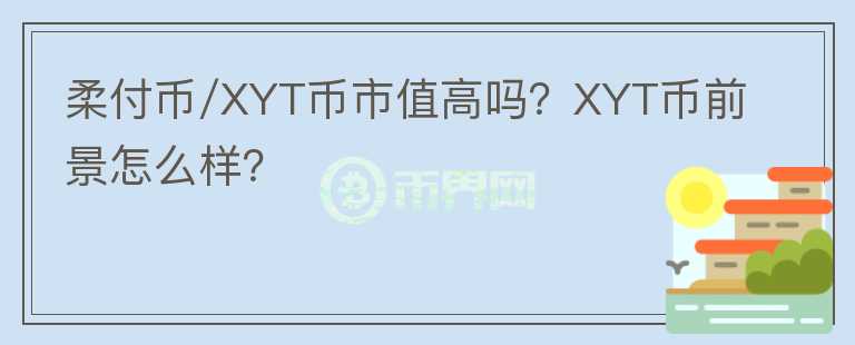柔付幣/XYT幣市值高嗎？XYT幣前景怎么樣？