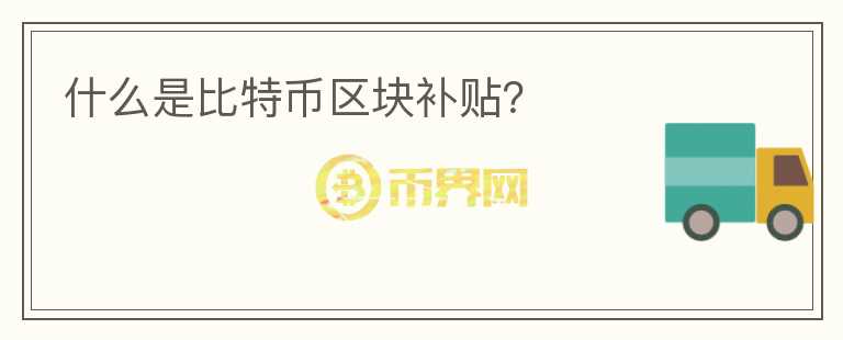 什么是比特幣區(qū)塊補(bǔ)貼？