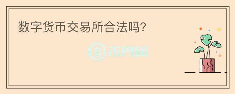 數(shù)字貨幣交易所合法嗎？