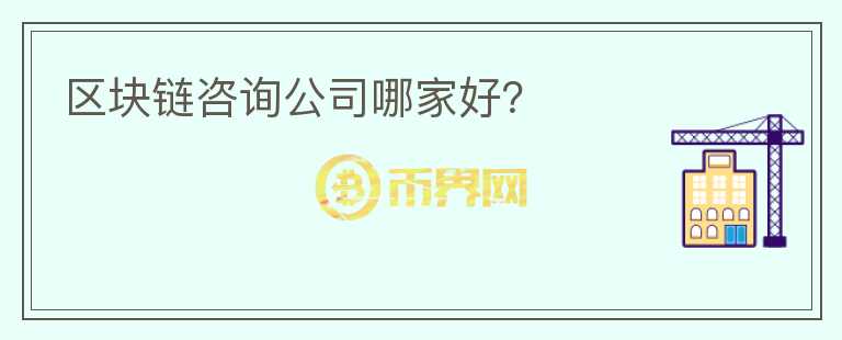 區(qū)塊鏈咨詢公司哪家好？
