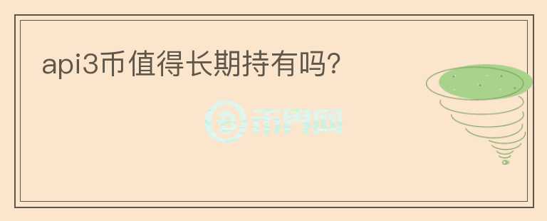 api3幣值得長(zhǎng)期持有嗎？