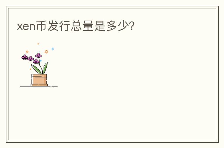 xen幣發(fā)行總量是多少？