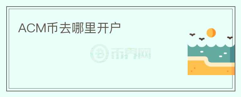 ACM幣去哪里開戶