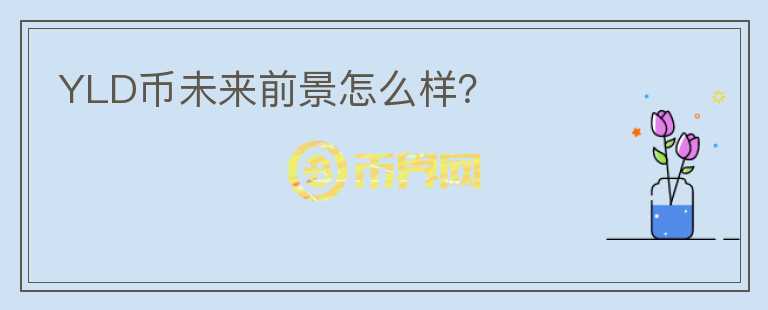 YLD幣未來前景怎么樣？