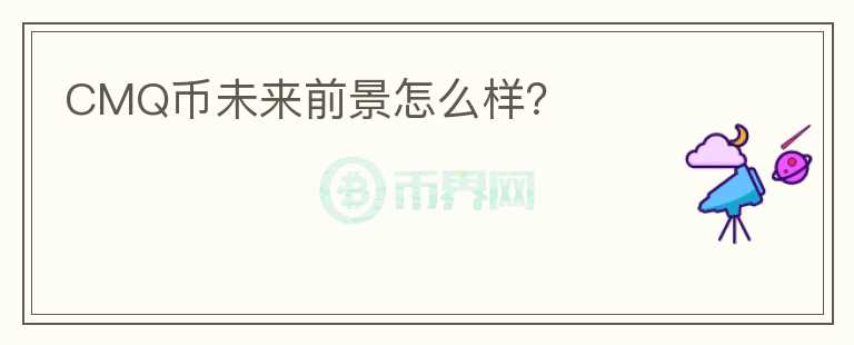 CMQ幣未來前景怎么樣？