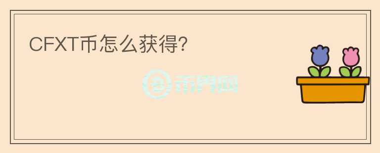 CFXT幣怎么獲得？