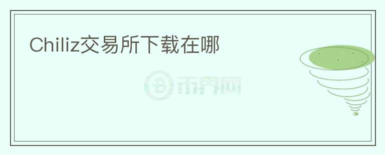 Chiliz交易所下載在哪