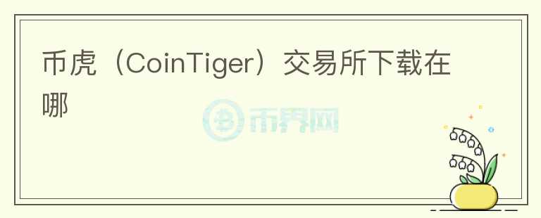 幣虎（CoinTiger）交易所下載在哪