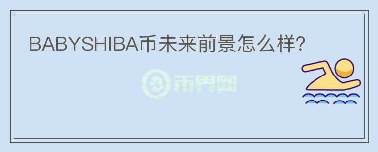 BABYSHIBA幣未來前景怎么樣？