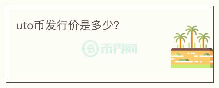 uto幣發(fā)行價(jià)是多少？