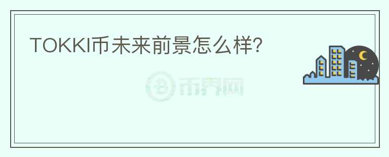 TOKKI幣未來前景怎么樣？