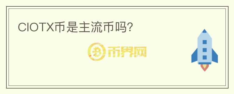 CIOTX幣是主流幣嗎？