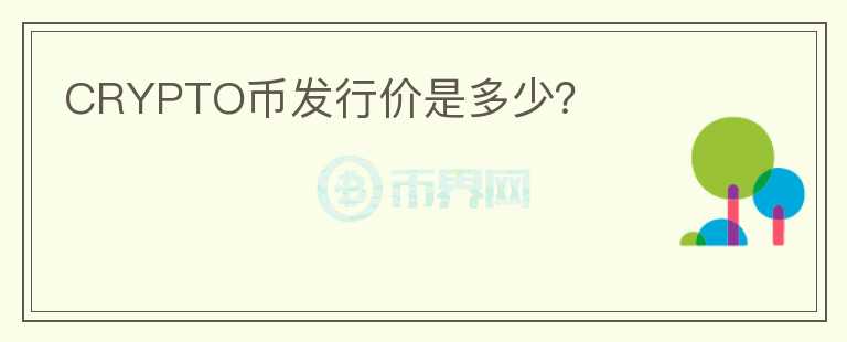 CRYPTO幣發(fā)行價(jià)是多少？