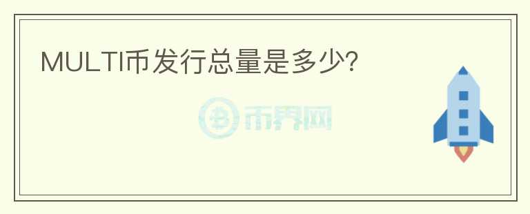 MULTI幣發(fā)行總量是多少？