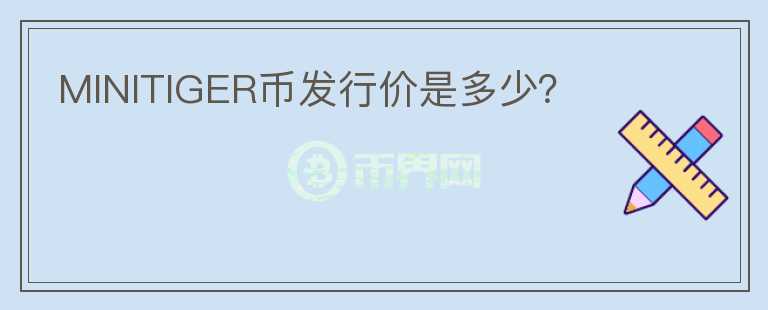 MINITIGER幣發(fā)行價(jià)是多少？