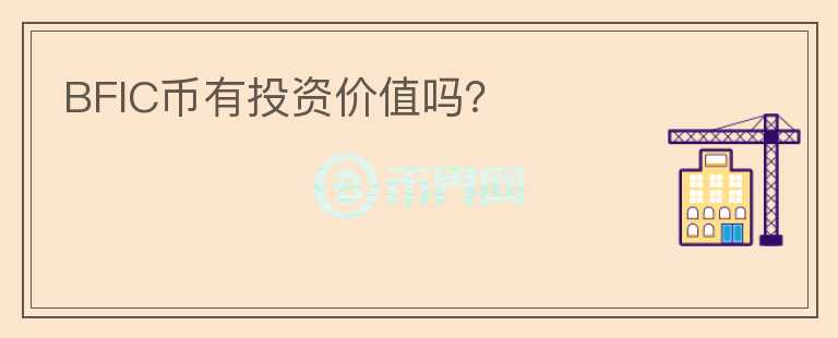 BFIC幣有投資價(jià)值嗎？