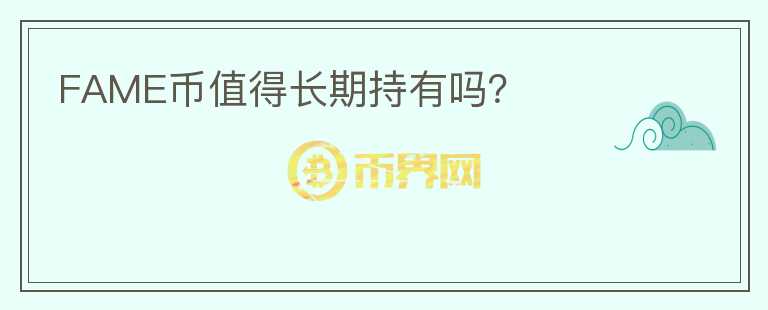 FAME幣值得長(zhǎng)期持有嗎？