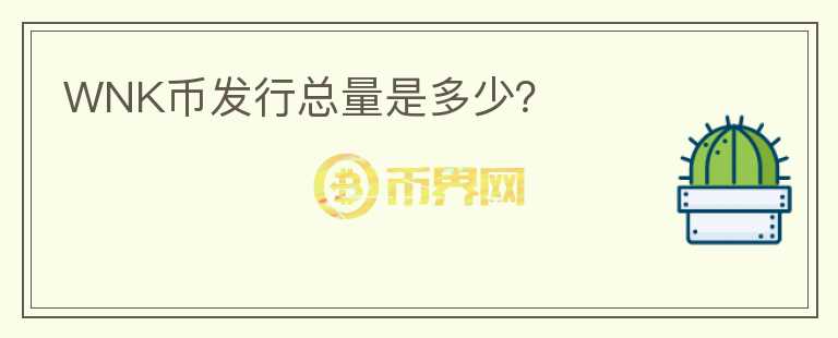 WNK幣發(fā)行總量是多少？