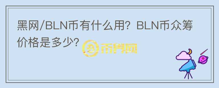黑網(wǎng)/BLN幣有什么用？BLN幣眾籌價(jià)格是多少？