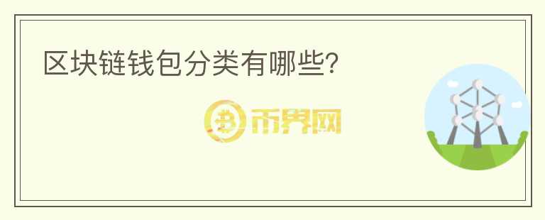區(qū)塊鏈錢包分類有哪些？
