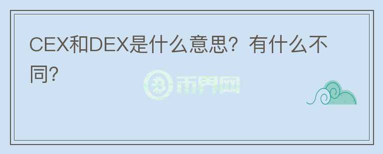 CEX和DEX是什么意思？有什么不同？