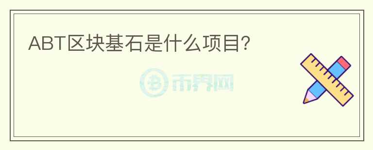 ABT區(qū)塊基石是什么項(xiàng)目？