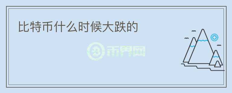 比特幣什么時(shí)候大跌的