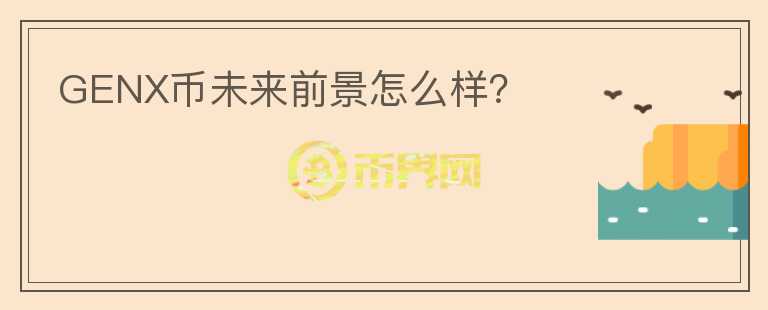 GENX幣未來前景怎么樣？