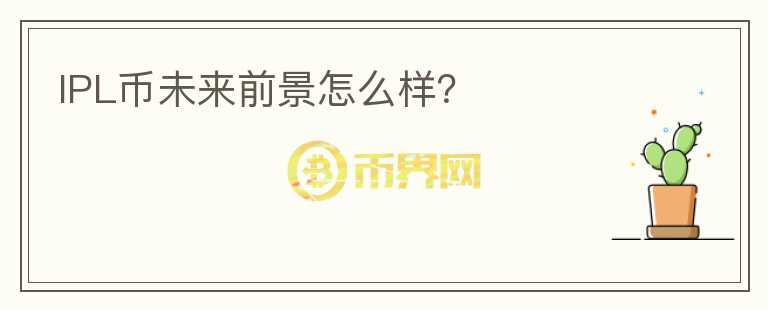 IPL幣未來前景怎么樣？