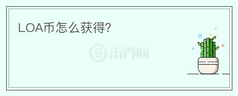LOA幣怎么獲得？